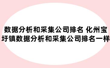 数据分析和采集公司排名 化州宝圩镇数据分析和采集公司排名一样吗